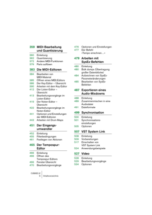 Page 6 
CUBASE LE
 
6 Inhaltsverzeichnis 
359MIDI-Bearbeitung  
und Quantisierung 
360Einleitung
362Quantisierung
372Andere MIDI-Funktionen
379Parts auflösen 
383Die MIDI-Editoren 
384Bearbeiten von 
MIDI-Material
385Öffnen eines MIDI-Editors
386Der Key-Editor – Übersicht
390Arbeiten mit dem Key-Editor
412Der Listen-Editor – 
Übersicht
413Bearbeitungsvorgänge im 
Listen-Editor
419Der Noten-Editor – 
Übersicht
422Bearbeitungsvorgänge im 
Noten-Editor
441Optionen und Einstellungen 
der MIDI-Editoren
443Arbeiten...