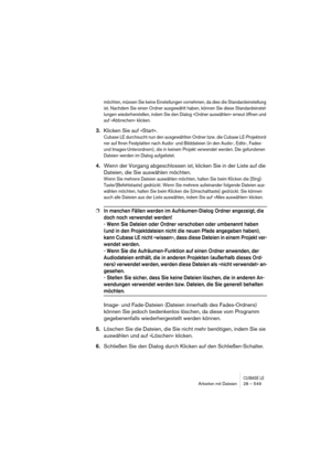 Page 549CUBASE LEArbeiten mit Dateien 28 – 549
möchten, müssen Sie keine Einstellungen vornehmen, da dies die Standardeinstellung 
ist. Nachdem Sie einen Ordner ausgewählt haben, können Sie diese Standardeinstel-
lungen wiederherstellen, indem Sie den Dialog »Ordner auswählen« erneut öffnen und 
auf »Abbrechen« klicken.
3.Klicken Sie auf »Start«.
Cubase LE durchsucht nun den ausgewählten Ordner bzw. die Cubase LE-Projektord-
ner auf Ihren Festplatten nach Audio- und Bilddateien (in den Audio-, Edits-, Fades-...