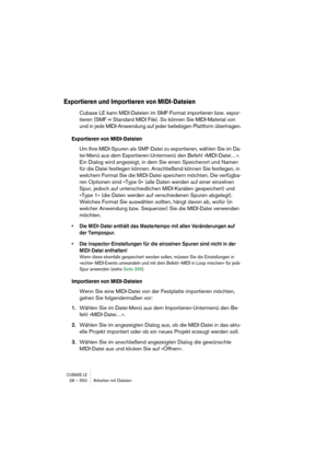 Page 550CUBASE LE28 – 550 Arbeiten mit Dateien
Exportieren und Importieren von MIDI-Dateien
Cubase LE kann MIDI-Dateien im SMF-Format importieren bzw. expor-
tieren (SMF = Standard MIDI File). So können Sie MIDI-Material von 
und in jede MIDI-Anwendung auf jeder beliebigen Plattform übertragen.
Exportieren von MIDI-Dateien
Um Ihre MIDI-Spuren als SMF-Datei zu exportieren, wählen Sie im Da-
tei-Menü aus dem Exportieren-Untermenü den Befehl »MIDI-Datei…«. 
Ein Dialog wird angezeigt, in dem Sie einen Speicherort...