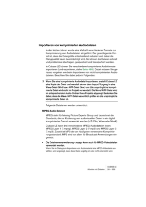 Page 559CUBASE LEArbeiten mit Dateien 28 – 559
Importieren von komprimierten Audiodateien
In den letzten Jahren wurde eine Vielzahl verschiedener Formate zur 
Komprimierung von Audiodateien eingeführt. Der grundlegende Vor-
teil ist, dass die Dateigröße entscheidend reduziert und dabei die 
Klangqualität kaum beeinträchtigt wird. So können die Dateien schnell 
und problemlos übertragen, gespeichert und transportiert werden.
In Cubase LE können Sie verschiedene komprimierte Audioformate 
importieren (und...