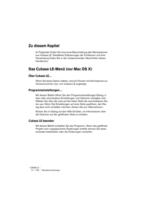 Page 578CUBASE LE31 – 578 Menübeschreibungen
Zu diesem Kapitel
Im Folgenden finden Sie eine kurze Beschreibung aller Menüoptionen 
aus Cubase LE. Detaillierte Erläuterungen der Funktionen und ihrer 
Verwendung finden Sie in den entsprechenden Abschnitten dieses 
Handbuchs.
Das Cubase LE-Menü (nur Mac OS X)
Über Cubase LE…
Wenn Sie diese Option wählen, wird ein Fenster mit Informationen zur 
Versionsnummer usw. von Cubase LE angezeigt.
Programmeinstellungen…
Mit diesem Befehl öffnen Sie den...