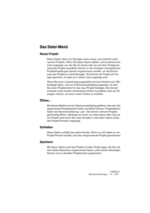 Page 579CUBASE LEMenübeschreibungen 31 – 579
Das Datei-Menü
Neues Projekt
Diese Option dient zum Erzeugen eines neuen und zunächst unbe-
nannten Projekts. Wenn Sie diese Option wählen, wird zunächst eine 
Liste angezeigt, aus der Sie ein leeres oder ein auf einer Vorlage ba-
sierendes Projekt auswählen können. In den Vorlagen sind bestimmte 
Projekteinstellungen bereits vorgenommen worden, um die Einrich-
tung des Projekts zu beschleunigen. Sie können ein Projekt als Vor-
lage speichern, so dass es in dieser...