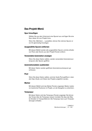 Page 591CUBASE LEMenübeschreibungen 31 – 591
Das Projekt-Menü
Spur hinzufügen
Wählen Sie aus dem Untermenü eine Spurart aus und fügen Sie eine 
Spur dieser Art zum Projekt hinzu.
Wenn Sie »Mehrfach…« auswählen, können Sie mehrere Spuren ei-
ner Art gleichzeitig hinzufügen.
Ausgewählte Spuren entfernen
Mit diesem Befehl werden alle ausgewählten Spuren und die enthalte-
nen Parts oder Events aus dem Projekt-Fenster entfernt.
Verwendete Automation anzeigen
Wenn Sie diese Option wählen, werden verwendete...
