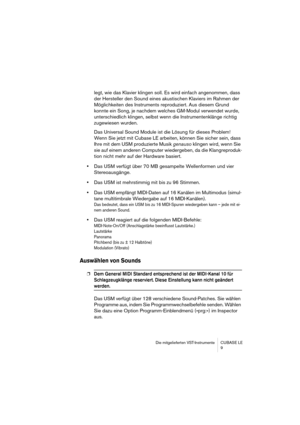 Page 9 
Die mitgelieferten VST-Instrumente CUBASE LE
9 
legt, wie das Klavier klingen soll. Es wird einfach angenommen, dass 
der Hersteller den Sound eines akustischen Klaviers im Rahmen der 
Möglichkeiten des Instruments reproduziert. Aus diesem Grund 
konnte ein Song, je nachdem welches GM-Modul verwendet wurde, 
unterschiedlich klingen, selbst wenn die Instrumentenklänge richtig 
zugewiesen wurden.
Das Universal Sound Module ist die Lösung für dieses Problem! 
Wenn Sie jetzt mit Cubase LE arbeiten, können...