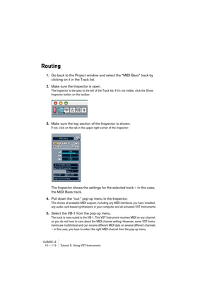 Page 112CUBASE LE10 – 112 Tutorial 5: Using VST Instruments
Routing
1.Go back to the Project window and select the “MIDI Bass” track by 
clicking on it in the Track list.
2.Make sure the Inspector is open.
The Inspector is the area to the left of the Track list. If it’s not visible, click the Show 
Inspector button on the toolbar:
3.Make sure the top section of the Inspector is shown.
If not, click on the tab in the upper right corner of the Inspector:
The Inspector shows the settings for the selected track – in...