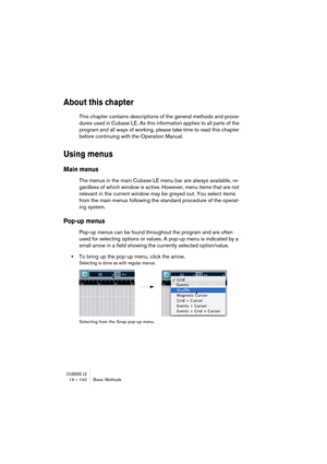 Page 140CUBASE LE14 – 140 Basic Methods
About this chapter
This chapter contains descriptions of the general methods and proce-
dures used in Cubase LE. As this information applies to all parts of the 
program and all ways of working, please take time to read this chapter 
before continuing with the Operation Manual. 
Using menus
Main menus
The menus in the main Cubase LE menu bar are always available, re-
gardless of which window is active. However, menu items that are not 
relevant in the current window may be...