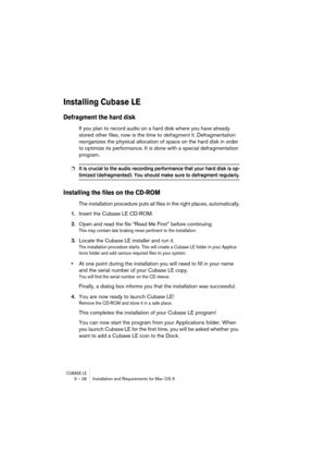 Page 28CUBASE LE3 – 28 Installation and Requirements for Mac OS X
Installing Cubase LE
Defragment the hard disk
If you plan to record audio on a hard disk where you have already 
stored other files, now is the time to defragment it. Defragmentation 
reorganizes the physical allocation of space on the hard disk in order 
to optimize its performance. It is done with a special defragmentation 
program.
❐It is crucial to the audio recording performance that your hard disk is op-
timized (defragmented). You should...