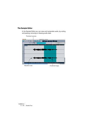 Page 54CUBASE LE5 – 54 Guided Tour
The Sample Editor
In the Sample Editor you can view and manipulate audio, by cutting 
and pasting, removing or drawing audio data. 
Thumbnail overview.
Waveform view.
A selected range. 