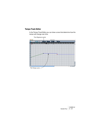 Page 57CUBASE LEGuided Tour 5 – 57
Tempo Track Editor
In the Tempo Track Editor you can draw curves that determine how the 
tempo will change over time.
Time Signature events
The Tempo curve 