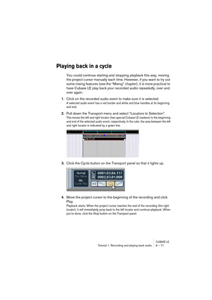 Page 71CUBASE LETutorial 1: Recording and playing back audio 6 – 71
Playing back in a cycle
You could continue starting and stopping playback this way, moving 
the project cursor manually each time. However, if you want to try out 
some mixing features (see the “Mixing” chapter), it is more practical to 
have Cubase LE play back your recorded audio repeatedly, over and 
over again:
1.Click on the recorded audio event to make sure it is selected.
A selected audio event has a red border and white and blue handles...