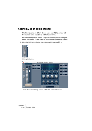 Page 90CUBASE LE8 – 90 Tutorial 3: Mixing
Adding EQ to an audio channel
The Mixer parameters differ between audio and MIDI channels. EQ, 
for example, is not available for MIDI channel strips.
Equalization shapes the tone of a signal by boosting and/or cutting se-
lected frequencies. To add EQ to an audio channel, proceed as follows:
1.Click the Edit button for the channel you wish to apply EQ to.
Clicking this button...
...opens the Channel Settings window, with the EQ section in the middle. 