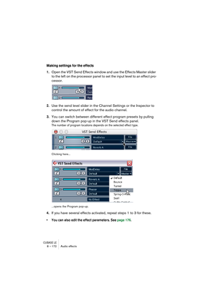 Page 172CUBASE LE8 – 172 Audio effects
Making settings for the effects
1.Open the VST Send Effects window and use the Effects Master slider 
to the left on the processor panel to set the input level to an effect pro-
cessor.
2.Use the send level slider in the Channel Settings or the Inspector to 
control the amount of effect for the audio channel.
3.You can switch between different effect program presets by pulling 
down the Program pop-up in the VST Send effects panel.
The number of program locations depends on...