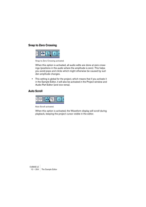 Page 254CUBASE LE12 – 254 The Sample Editor
Snap to Zero Crossing
Snap to Zero Crossing activated.
When this option is activated, all audio edits are done at zero cross-
ings (positions in the audio where the amplitude is zero). This helps 
you avoid pops and clicks which might otherwise be caused by sud-
den amplitude changes.
•This setting is global for the project, which means that if you activate it 
in the Sample Editor, it will also be activated in the Project window and 
Audio Part Editor (and vice...