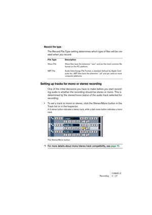 Page 27CUBASE LERecording 2 – 27
Record file type
The Record File Type setting determines which type of files will be cre-
ated when you record:
Setting up tracks for mono or stereo recording
One of the initial decisions you have to make before you start record-
ing audio is whether the recording should be stereo or mono. This is 
determined by the stereo/mono status of the audio track selected for 
recording:
•To set a track to mono or stereo, click the Stereo/Mono button in the 
Track list or in the...