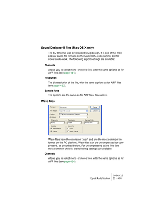 Page 455CUBASE LEExport Audio Mixdown 23 – 455
Sound Designer II files (Mac OS X only)
The SD II format was developed by Digidesign. It is one of the most 
popular audio file formats on the Macintosh, especially for profes-
sional audio work. The following export settings are available:
Channels
Allows you to select mono or stereo files, with the same options as for 
AIFF files (see page 454).
Resolution
The bit resolution of the file, with the same options as for AIFF files 
(see page 453).
Sample Rate
The...