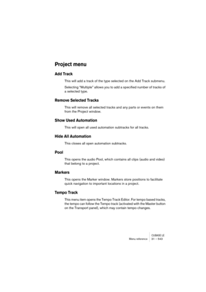 Page 543CUBASE LEMenu reference 31 – 543
Project menu
Add Track
This will add a track of the type selected on the Add Track submenu.
Selecting “Multiple” allows you to add a specified number of tracks of 
a selected type.
Remove Selected Tracks
This will remove all selected tracks and any parts or events on them 
from the Project window.
Show Used Automation
This will open all used automation subtracks for all tracks.
Hide All Automation
This closes all open automation subtracks.
Pool
This opens the audio Pool,...