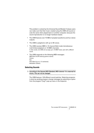 Page 9 
The included VST Instruments CUBASE LE
9 
This problem is solved by the Universal Sound Module! Cubase users 
can make sure that their music created using the USM will sound   
ex-
actly  
 the same when played back on another computer, because the 
sound reproduction is no longer hardware based.   
•  
The USM features over 70 MB of sampled waveforms and four stereo 
outputs.   
•  
The USM is polyphonic with up to 96 voices.   
• 
The USM receives MIDI in 16 channel Multi mode (simultaneous...
