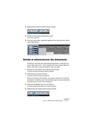 Page 107CUBASE LELeçon 4 : Édition dans la fenêtre Projet 9 – 107
4.Sélectionnez la Gomme dans la barre d’outils.
5.Cliquez sur les quatre événements muets.
Ils sont alors supprimés.
6.Tant que vous y êtes, supprimez également les deux premiers événe-
ments Wah Guitar.
Scinder et redimensionner des événements
Finalement, peut-être que cette double suppression n’était pas une 
bonne idée, après tout – mieux vaudrait avoir de la guitare depuis le 
début, mais avec un peu de variation. Voici une idée :
1.Déroulez...