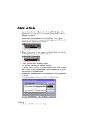 Page 110CUBASE LE9 – 110 Leçon 4 : Édition dans la fenêtre Projet
Ajouter un fondu
Les cordes de la mesure 5 arrivent de façon plutôt abrupte – elles 
gagneraient beaucoup avec une arrivée plus progressive (un “fondu 
d’entrée”, ou fade-in) :
1.Cliquez sur le premier événement Hi Strings avec l’outil Flèche.
L’événement est alors sélectionné. Les poignées bleues apparaissant en haut sont les 
poignées de fondu (fade) et de niveau (volume).
2.Cliquez sur la poignée en haut à gauche et faites-la glisser vers la...