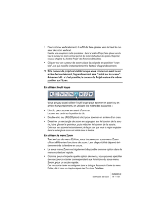 Page 157CUBASE LEMéthodes de base 14 – 157
•Pour zoomer verticalement, il suffit de faire glisser vers le haut le cur-
seur de zoom vertical.
Il existe une exception à cette procédure : dans la fenêtre Projet, faire glisser vers le 
haut le curseur de zoom vertical permet de réduire la hauteur des pistes. Reportez-
vous au chapitre “La fenêtre Projet” des Fonctions Détaillées.
•Cliquer sur un curseur de zoom place la poignée en position “cran-
tée”, ce qui modifie instantanément le facteur d’agrandissement.
❐Si...