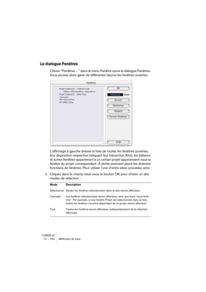 Page 160CUBASE LE14 – 160 Méthodes de base
Le dialogue Fenêtres
Choisir “Fenêtres…” dans le menu Fenêtre ouvre le dialogue Fenêtres. 
Vous pouvez alors gérer de différentes façons les fenêtres ouvertes.
L’affichage à gauche dresse la liste de toutes les fenêtres ouvertes, 
leur disposition respective indiquant leur hiérarchie. Ainsi, les éditeurs 
et autres fenêtres appartenant à un certain projet apparaissent sous la 
fenêtre du projet correspondant. À droite prennent place les diverses 
fonctions de fenêtres....