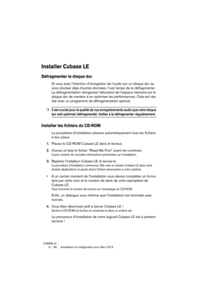 Page 28CUBASE LE3 – 28 Installation et conﬁguration pour Mac OS X
Installer Cubase LE
Défragmenter le disque dur
Si vous avez l’intention d’enregistrer de l’audio sur un disque dur où 
vous stockez déjà d’autres données, il est temps de le défragmenter. 
La défragmentation réorganise l’allocation de l’espace mémoire sur le 
disque dur de manière à en optimiser les performances. Cela est réa-
lisé avec un programme de défragmentation spécial.
❐Il est crucial pour la qualité de vos enregistrements audio que votre...