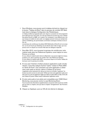 Page 36CUBASE LE4 – 36 Conﬁguration de votre système
•Sous Windows, vous pouvez ouvrir le tableau de bord en cliquant sur 
le bouton “Tableau de Bord” dans le panneau de contrôle VST Multi-
track dans le dialogue Configuration des Périphériques.
Le Tableau de Bord qui apparaît après avoir cliqué sur ce bouton est celui programmé 
par le fabricant de la carte audio, non celui de Cubase LE (à moins que vous n’utilisiez 
des pilotes DirectX ou MME, voir ci-après). Par conséquent, il sera différent pour cha-
que...