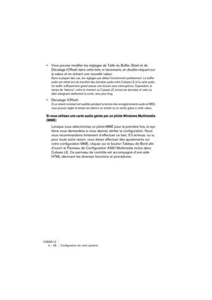 Page 38CUBASE LE4 – 38 Conﬁguration de votre système
•Vous pouvez modifier les réglages de Taille du Buffer (Size) et de 
Décalage (Offset) dans cette liste, si nécessaire, en double-cliquant sur 
la valeur et en entrant une nouvelle valeur.
Dans la plupart des cas, les réglages par défaut fonctionnent parfaitement. Le buffer 
audio est utilisé lors du transfert des données audio entre Cubase LE et la carte audio. 
Un buffer suffisamment grand assure une lecture sans interruptions. Cependant, le 
temps de...