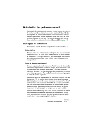 Page 47CUBASE LEConﬁguration de votre système 4 – 47
Optimisation des performances audio
Cette partie du chapitre donne quelques trucs et astuces afin de tirer 
le meilleur parti des performances de votre système Cubase LE. Cer-
taines parties du texte se réfèrent à des particularités de la carte, et 
peuvent être utilisées comme guides lors d’une mise à jour de votre 
système. Ce texte est très bref. Pour plus de détails et des informa-
tions actuelles, consultez le site internet Cubase LE (voir page 12).
Deux...