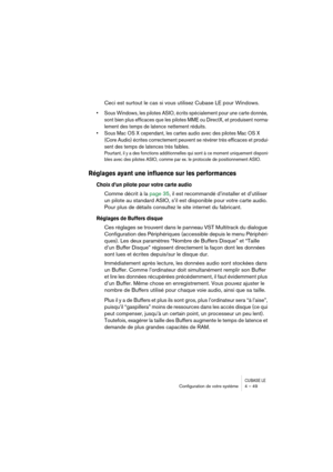 Page 49CUBASE LEConﬁguration de votre système 4 – 49
Ceci est surtout le cas si vous utilisez Cubase LE pour Windows.
• Sous Windows, les pilotes ASIO, écrits spécialement pour une carte donnée, 
sont bien plus efficaces que les pilotes MME ou DirectX, et produisent norma-
lement des temps de latence nettement réduits.
• Sous Mac OS X cependant, les cartes audio avec des pilotes Mac OS X 
(Core Audio) écrites correctement peuvent se révérer très efficaces et produi-
sent des temps de latences très faibles....