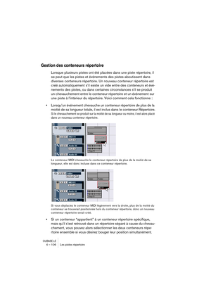 Page 106CUBASE LE4 – 106 Les pistes répertoire
Gestion des conteneurs répertoire
Lorsque plusieurs pistes ont été placées dans une piste répertoire, il 
se peut que les pistes et événements des pistes aboutissent dans 
diverses conteneurs répertoire. Un nouveau conteneur répertoire est 
créé automatiquement s’il existe un vide entre des conteneurs et évé-
nements des pistes, ou dans certaines circonstances s’il se produit 
un chevauchement entre le conteneur répertoire et un événement sur 
une piste à...