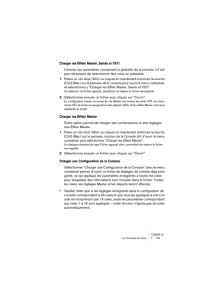 Page 173CUBASE LELa Console de Voies 7 – 173
Charger les Effets Master, Sends et VSTi
Comme ces paramètres concernent la globalité de la console, il n’est 
pas nécessaire de sélectionner des voies au préalable.
1.Faites un clic droit (Win) ou cliquez en maintenant enfoncée la touche 
[Ctrl] (Mac)
 sur le panneau de la console pour ouvrir le menu contextuel, 
et sélectionnez-y “Charger les Effets Master, Sends et VSTi”.
Un sélecteur de fichier apparaît, permettant de repérer le fichier sauvegardé.
2.Sélectionnez...