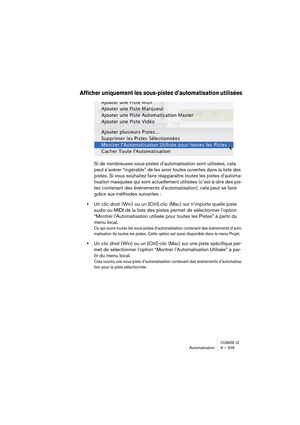 Page 209CUBASE LEAutomatisation 9 – 209
Afficher uniquement les sous-pistes d’automatisation utilisées
Si de nombreuses sous-pistes d’automatisation sont utilisées, cela 
peut s’avérer “ingérable” de les avoir toutes ouvertes dans la liste des 
pistes. Si vous souhaitez faire réapparaître toutes les pistes d’automa-
tisation masquées qui sont actuellement utilisées (c’est-à-dire des pis-
tes contenant des événements d’automatisation), cela peut se faire 
grâce aux méthodes suivantes :
•Un clic droit (Win) ou un...