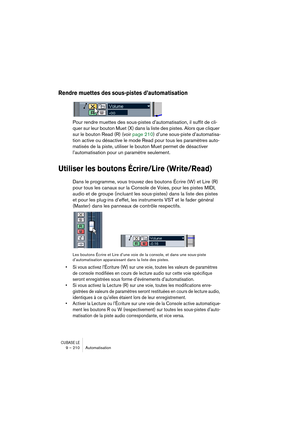 Page 210CUBASE LE9 – 210 Automatisation
Rendre muettes des sous-pistes d’automatisation
Pour rendre muettes des sous-pistes d’automatisation, il suffit de cli-
quer sur leur bouton Muet (X) dans la liste des pistes. Alors que cliquer 
sur le bouton Read (R) (voir page 210) d’une sous-piste d’automatisa-
tion active ou désactive le mode Read pour tous les paramètres auto-
matisés de la piste, utiliser le bouton Muet permet de désactiver 
l’automatisation pour un paramètre seulement.
Utiliser les boutons...