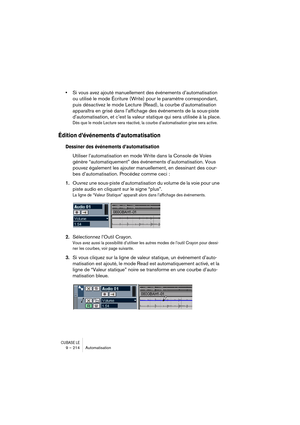 Page 214CUBASE LE9 – 214 Automatisation
•Si vous avez ajouté manuellement des événements d’automatisation 
ou utilisé le mode Écriture (Write) pour le paramètre correspondant, 
puis désactivez le mode Lecture (Read), la courbe d’automatisation 
apparaîtra en grisé dans l’affichage des événements de la sous-piste 
d’automatisation, et c’est la valeur statique qui sera utilisée à la place.
Dès que le mode Lecture sera réactivé, la courbe d’automatisation grise sera active.
Édition d’événements d’automatisation...