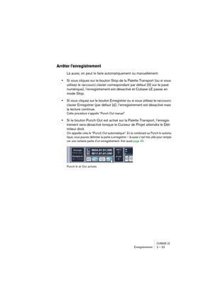 Page 23CUBASE LEEnregistrement 2 – 23
Arrêter l’enregistrement
Là aussi, on peut le faire automatiquement ou manuellement:
•Si vous cliquez sur le bouton Stop de la Palette Transport (ou si vous 
utilisez le raccourci clavier correspondant par défaut [0] sur le pavé 
numérique), l’enregistrement est désactivé et Cubase LE passe en 
mode Stop.
•Si vous cliquez sur le bouton Enregistrer ou si vous utilisez le raccourci 
clavier Enregistrer (par défaut [x]), l’enregistrement est désactivé mais 
la lecture...