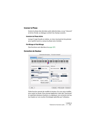 Page 243CUBASE LETraitement et fonctions audio 11 – 243
Inverser la Phase
Inverse la phase des données audio sélectionnées, ce qui “retourne” 
la forme d’onde. Le dialogue contient les champs suivants :
Inversion de Phase Active
Lorsqu’il s’agit d’audio en stéréo, ce menu local permet de préciser 
pour quel(s) canal ou canaux la phase sera inversée.
Pré-Mixage et Post-Mixage
Ces fonctions sont décrites à la page 237.
Correction de Hauteur
Cette fonction permet de modifier la hauteur d’un son sans modifier 
pour...