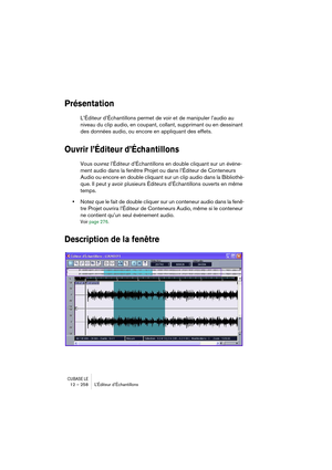 Page 258CUBASE LE12 – 258 L’Éditeur d’Échantillons
Présentation
L’Éditeur d’Échantillons permet de voir et de manipuler l’audio au 
niveau du clip audio, en coupant, collant, supprimant ou en dessinant 
des données audio, ou encore en appliquant des effets. 
Ouvrir l’Éditeur d’Échantillons
Vous ouvrez l’Éditeur d’Échantillons en double cliquant sur un événe-
ment audio dans la fenêtre Projet ou dans l’Éditeur de Conteneurs 
Audio ou encore en double cliquant sur un clip audio dans la Bibliothè-
que. Il peut y...