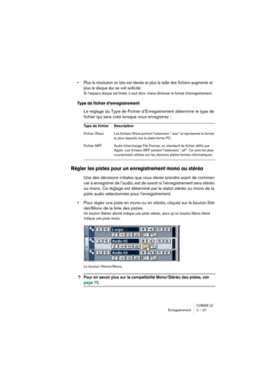 Page 27CUBASE LEEnregistrement 2 – 27
• Plus la résolution en bits est élevée et plus la taille des fichiers augmente et 
plus le disque dur se voit sollicité.
Si l’espace disque est limité, il vaut donc mieux diminuer le format d’enregistrement.
Type de fichier d’enregistrement
Le réglage du Type de Fichier d’Enregistrement détermine le type de 
fichier qui sera créé lorsque vous enregistrez :
Régler les pistes pour un enregistrement mono ou stéréo 
Une des décisions initiales que vous devez prendre avant de...