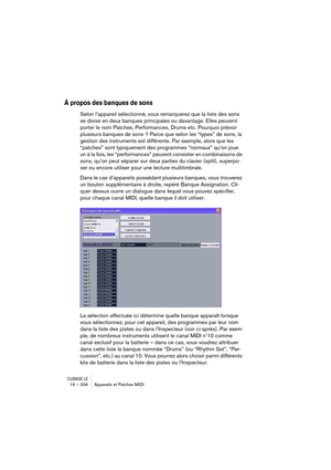 Page 336CUBASE LE16 – 336 Appareils et Patches MIDI
À propos des banques de sons
Selon l’appareil sélectionné, vous remarquerez que la liste des sons 
se divise en deux banques principales ou davantage. Elles peuvent 
porter le nom Patches, Performances, Drums etc. Pourquoi prévoir 
plusieurs banques de sons ? Parce que selon les “types” de sons, la 
gestion des instruments est différente. Par exemple, alors que les 
“patches” sont typiquement des programmes “normaux” qu’on joue 
un à la fois, les “performances”...