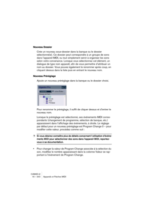 Page 340CUBASE LE16 – 340 Appareils et Patches MIDI
Nouveau Dossier
Crée un nouveau sous-dossier dans la banque ou le dossier 
sélectionné(e). Ce dossier peut correspondre à un groupe de sons 
dans l’appareil MIDI, ou tout simplement servir à organiser les sons 
selon votre convenance. Lorsque vous sélectionnez cet élément, un 
dialogue de type nom apparaît, afin de vous permettre d’attribuer un 
nom au dossier. Vous pouvez également le renommer après coup, en 
cliquant dessus dans la liste puis en entrant le...