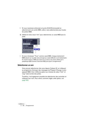 Page 38CUBASE LE2 – 38 Enregistrement
•Si vous maintenez enfoncée la touche [Ctrl]/[Commande] en 
sélectionnant une sortie MIDI, celle-ci sera sélectionnée pour toutes 
les pistes MIDI.
3.Utilisez le menu local “chn” pour sélectionner un canal MIDI pour la 
piste.
•Si vous choisissez “Tous” comme canal MIDI, chaque événement 
MIDI placé sur la piste sera envoyé au canal affecté à cet événement.
En d’autres termes, le MIDI sera rejoué sur le canal ou les canaux utilisés par le 
périphérique MIDI d’entrée...