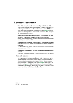 Page 382CUBASE LE19 – 382 Les éditeurs MIDI
À propos de l’édition MIDI
Dans Cubase LE, il existe de nombreuses façons d’éditer du MIDI. 
Vous pouvez utiliser les outils et fonctions de la fenêtre Projet pour une 
édition à grande échelle, ou utiliser les fonctions du menu MIDI pour 
traiter des conteneurs MIDI de diverses façons (voir page 361). Pour 
opérer une édition graphique immédiate de conteneurs MIDI, vous pou-
vez utiliser les éditeurs MIDI :
• L’Éditeur Clavier est l’éditeur MIDI par défaut. Il fait...