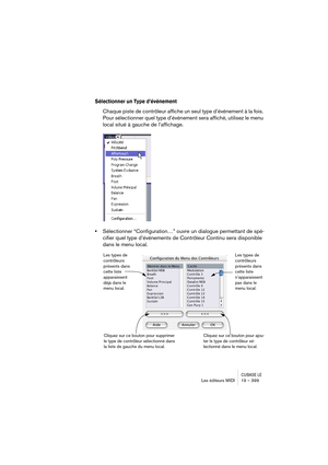 Page 399CUBASE LELes éditeurs MIDI 19 – 399
Sélectionner un Type d’événement 
Chaque piste de contrôleur affiche un seul type d’événement à la fois. 
Pour sélectionner quel type d’événement sera affiché, utilisez le menu 
local situé à gauche de l’affichage.
•Sélectionner “Configuration…” ouvre un dialogue permettant de spé-
cifier quel type d’événements de Contrôleur Continu sera disponible 
dans le menu local.
Les types de 
contrôleurs 
présents dans 
cette liste 
apparaissent 
déjà dans le 
menu local.Les...