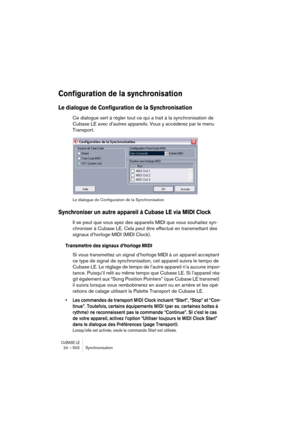 Page 502CUBASE LE24 – 502 Synchronisation
Configuration de la synchronisation
Le dialogue de Configuration de la Synchronisation
Ce dialogue sert à régler tout ce qui a trait à la synchronisation de 
Cubase LE avec d’autres appareils. Vous y accéderez par le menu 
Transport.
Le dialogue de Configuration de la Synchronisation
Synchroniser un autre appareil à Cubase LE via MIDI Clock
Il se peut que vous ayez des appareils MIDI que vous souhaitez syn-
chroniser à Cubase LE. Cela peut être effectué en transmettant...