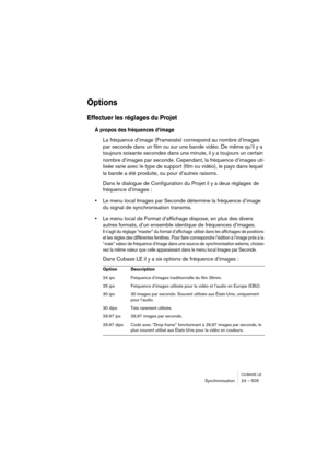 Page 505CUBASE LESynchronisation 24 – 505
Options
Effectuer les réglages du Projet
À propos des fréquences d’image
La fréquence d’image (Framerate) correspond au nombre d’images 
par seconde dans un film ou sur une bande vidéo. De même qu’il y a 
toujours soixante secondes dans une minute, il y a toujours un certain 
nombre d’images par seconde. Cependant, la fréquence d’images uti-
lisée varie avec le type de support (film ou vidéo), le pays dans lequel 
la bande a été produite, ou pour d’autres raisons.
Dans...