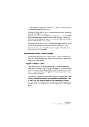 Page 553CUBASE LEGestion des ﬁchiers 28 – 553
Le fichier MIDI est importé, il commence au début du projet. Le résul-
tat dépend du type du fichier MIDI :
• S’il s’agit d’un fichier MIDI de Type 0 (toutes les données sur une seule piste), 
une seule piste MIDI sera créée.
Cette piste sera réglée sur le canal MIDI “Tous”, afin que tous les événements MIDI 
soient relus sur leur canal d’origine. Vous pouvez utiliser la fonction “Dissoudre les 
Conteneurs” du menu MIDI afin de répartir les événements sur différentes...