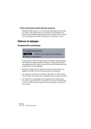 Page 562CUBASE LE28 – 562 Gestion des ﬁchiers
Fichiers Audio Windows Media (Windows seulement)
Windows Media Audio est un format audio développé par Microsoft 
Inc. Grâce à des algorithmes de compression audio élaborés, les 
fichiers audio Windows Media peuvent être 
très petits tout en conser-
vant une qualité audio élevée
. Ces fichiers ont l’extension “.wma”. 
Options et réglages
Enregistrement automatique
Si vous activez l’option Enregistrement automatique dans le dialogue 
des Préférences (page Interface...