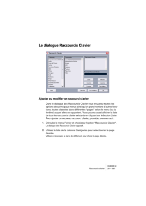 Page 567CUBASE LERaccourcis clavier 29 – 567
Le dialogue Raccourcis Clavier
Ajouter ou modifier un raccourci clavier
Dans le dialogue des Raccourcis Clavier vous trouverez toutes les 
options des principaux menus ainsi qu’un grand nombre d’autres fonc-
tions, toutes classées dans différentes “pages” selon le menu (ou la 
fenêtre) auquel elles se rapportent. Vous pouvez aussi afficher la liste 
de tous les raccourcis clavier existants en cliquant sur le bouton Lister. 
Pour ajouter un nouveau raccourci clavier,...