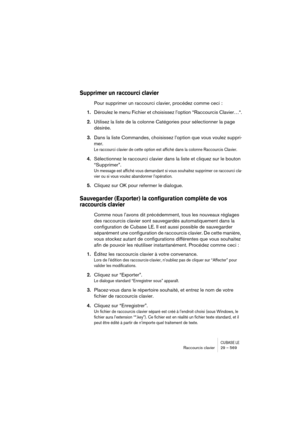 Page 569CUBASE LERaccourcis clavier 29 – 569
Supprimer un raccourci clavier
Pour supprimer un raccourci clavier, procédez comme ceci :
1.Déroulez le menu Fichier et choisissez l’option “Raccourcis Clavier…“.
2.Utilisez la liste de la colonne Catégories pour sélectionner la page 
désirée.
3.Dans la liste Commandes, choisissez l’option que vous voulez suppri-
mer.
Le raccourci clavier de cette option est affiché dans la colonne Raccourcis Clavier.
4.Sélectionnez le raccourci clavier dans la liste et cliquez sur le...